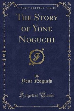 Cover of The Story of Yone Noguchi (Classic Reprint)