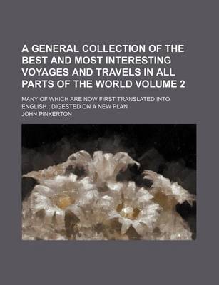 Book cover for A General Collection of the Best and Most Interesting Voyages and Travels in All Parts of the World Volume 2; Many of Which Are Now First Translated Into English Digested on a New Plan