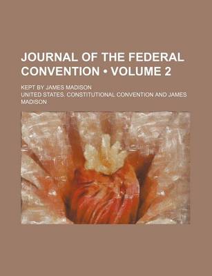 Book cover for Journal of the Federal Convention (Volume 2); Kept by James Madison