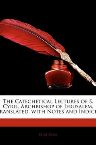 Cover of The Catechetical Lectures of S. Cyril, Archbishop of Jerusalem, Translated, with Notes and Indices