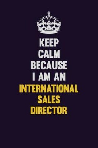 Cover of Keep calm Because I Am An International Sales Director