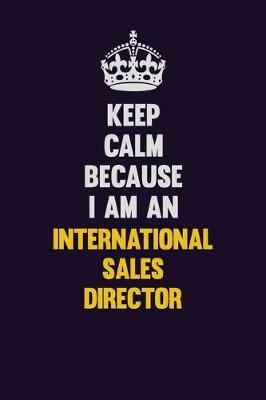 Book cover for Keep calm Because I Am An International Sales Director