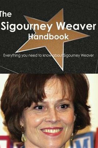 Cover of The Sigourney Weaver Handbook - Everything You Need to Know about Sigourney Weaver