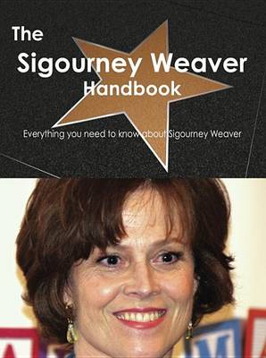 Book cover for The Sigourney Weaver Handbook - Everything You Need to Know about Sigourney Weaver