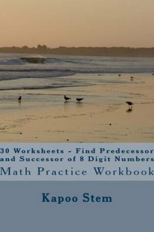 Cover of 30 Worksheets - Find Predecessor and Successor of 8 Digit Numbers