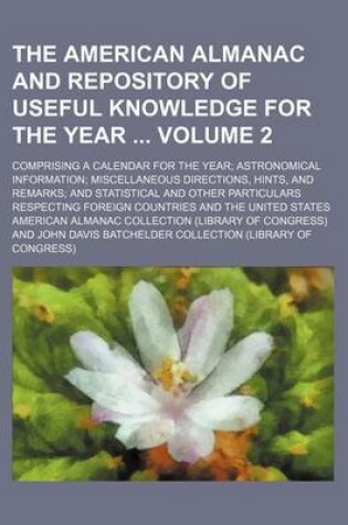 Cover of The American Almanac and Repository of Useful Knowledge for the Year Volume 2; Comprising a Calendar for the Year; Astronomical Information; Miscellaneous Directions, Hints, and Remarks; And Statistical and Other Particulars Respecting Foreign Countries and th