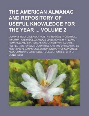 Book cover for The American Almanac and Repository of Useful Knowledge for the Year Volume 2; Comprising a Calendar for the Year; Astronomical Information; Miscellaneous Directions, Hints, and Remarks; And Statistical and Other Particulars Respecting Foreign Countries and th