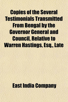 Book cover for Copies of the Several Testimonials Transmitted from Bengal by the Governor General and Council, Relative to Warren Hastings, Esq., Late