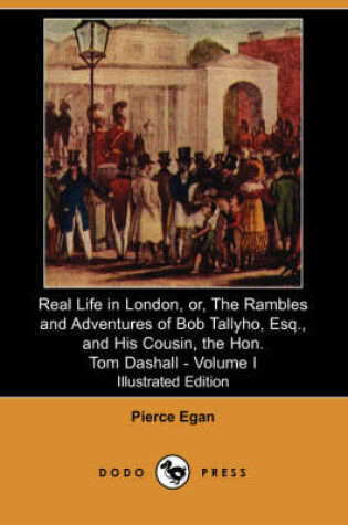 Cover of Real Life in London, Or, the Rambles and Adventures of Bob Tallyho, Esq., and His Cousin, the Hon. Tom Dashall. Volume I(Dodo P