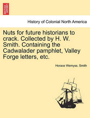 Book cover for Nuts for Future Historians to Crack. Collected by H. W. Smith. Containing the Cadwalader Pamphlet, Valley Forge Letters, Etc.