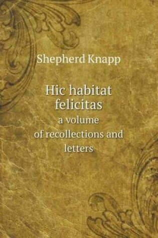 Cover of Hic habitat felicitas a volume of recollections and letters