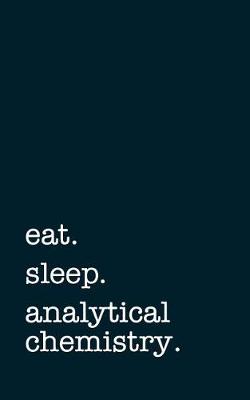 Book cover for Eat. Sleep. Analytical Chemistry. - Lined Notebook