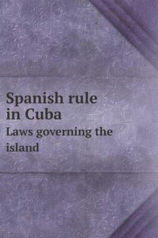 Cover of Spanish rule in Cuba Laws governing the island