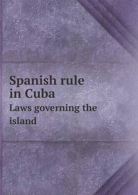 Book cover for Spanish rule in Cuba Laws governing the island