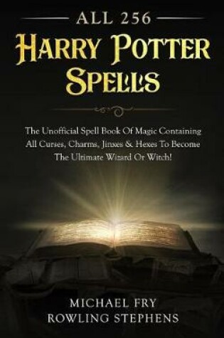 Cover of All 256 Harry Potter Spells - The Unofficial Spell Book of Magic Containing All Curses, Charms, Jinxes & Hexes to Become the Ultimate Wizard or Witch!