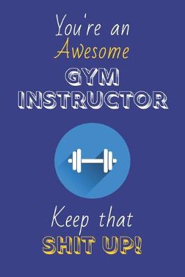 Book cover for You're An Awesome Gym Instructor Keep That Shit Up!