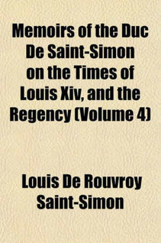 Cover of Memoirs of the Duc de Saint-Simon on the Times of Louis XIV, and the Regency (Volume 4)