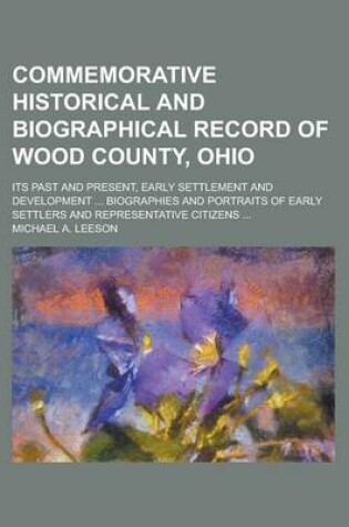 Cover of Commemorative Historical and Biographical Record of Wood County, Ohio; Its Past and Present, Early Settlement and Development ... Biographies and Portraits of Early Settlers and Representative Citizens ...