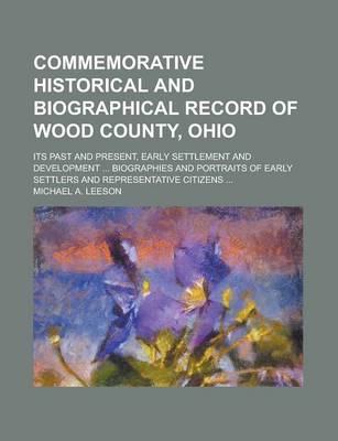 Book cover for Commemorative Historical and Biographical Record of Wood County, Ohio; Its Past and Present, Early Settlement and Development ... Biographies and Portraits of Early Settlers and Representative Citizens ...