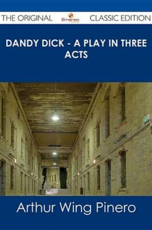 Cover of Dandy Dick - A Play in Three Acts - The Original Classic Edition