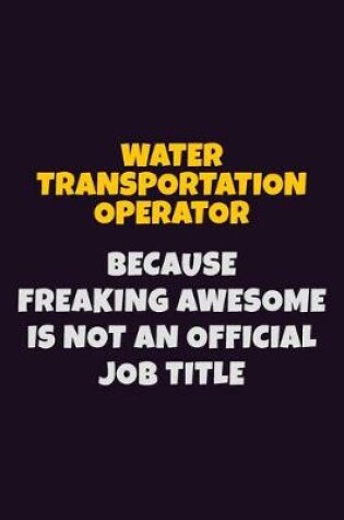 Cover of Water Transportation Operator, Because Freaking Awesome Is Not An Official Job Title