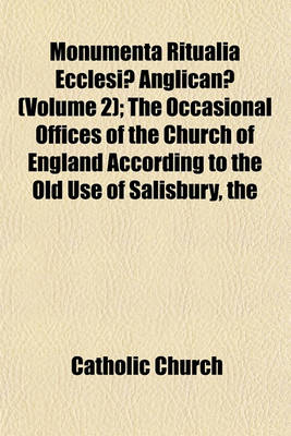 Book cover for Monumenta Ritualia Ecclesiae Anglicanae; The Occasional Offices of the Church of England According to the Old Use of Salisbury, the Prymer in English, and Other Prayers and Forms Volume 2