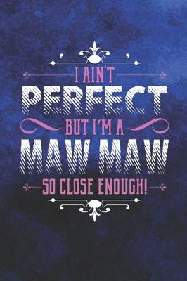 Book cover for I Ain't Perfect But I'm A Maw Maw So Close Enough!