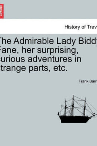 Cover of The Admirable Lady Biddy Fane, Her Surprising, Curious Adventures in Strange Parts, Etc.