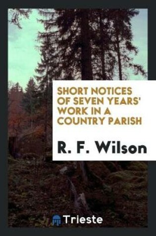 Cover of Short Notices of Seven Years' Work in a Country Parish