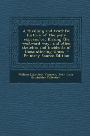 Cover of A Thrilling and Truthful History of the Pony Express; Or, Blazing the Westward Way, and Other Sketches and Incidents of Those Stirring Times - Primary Source Edition