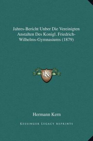 Cover of Jahres-Bericht Unber Die Vereinigten Anstalten Des Konigl. Friedrich-Wilhelms-Gymnasiums (1879)