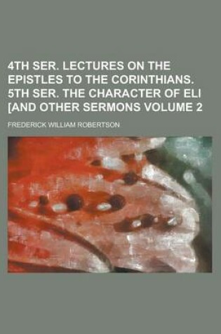 Cover of 4th Ser. Lectures on the Epistles to the Corinthians. 5th Ser. the Character of Eli [And Other Sermons Volume 2