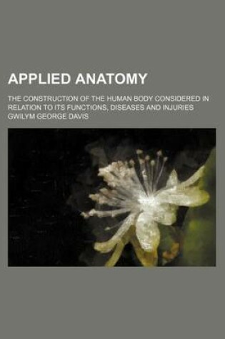 Cover of Applied Anatomy; The Construction of the Human Body Considered in Relation to Its Functions, Diseases and Injuries