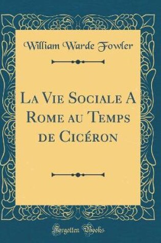 Cover of La Vie Sociale a Rome Au Temps de Cicéron (Classic Reprint)