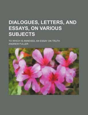 Book cover for Dialogues, Letters, and Essays, on Various Subjects; To Which Is Annexed, an Essay on Truth