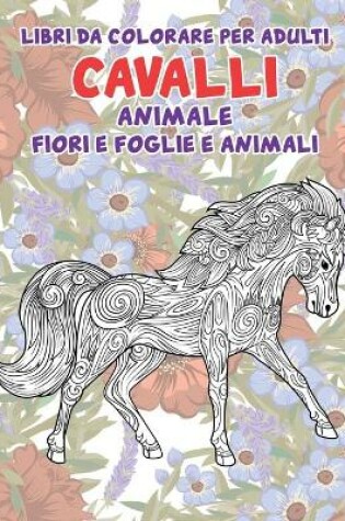 Cover of Libri da colorare per adulti - Fiori e foglie e animali - Animale - Cavalli