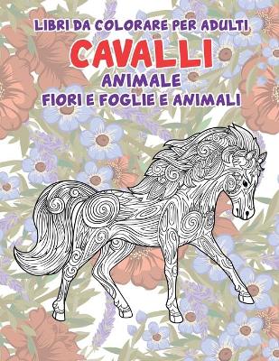 Cover of Libri da colorare per adulti - Fiori e foglie e animali - Animale - Cavalli