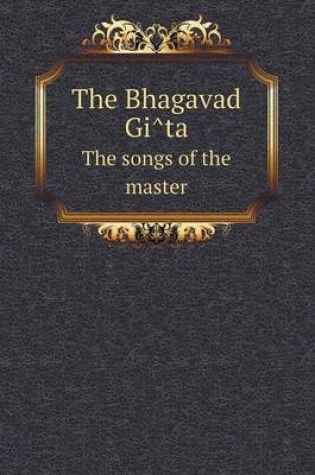 Cover of The Bhagavad GI Ta the Songs of the Master