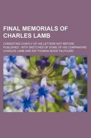 Cover of Final Memorials of Charles Lamb (Volume 1); Consisting Chiefly of His Letters Not Before Published with Sketches of Some of His Companions