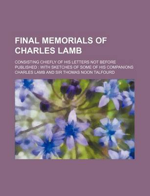 Book cover for Final Memorials of Charles Lamb (Volume 1); Consisting Chiefly of His Letters Not Before Published with Sketches of Some of His Companions