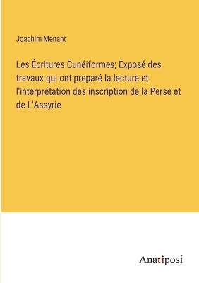 Book cover for Les Écritures Cunéiformes; Exposé des travaux qui ont preparé la lecture et l'interprétation des inscription de la Perse et de L'Assyrie