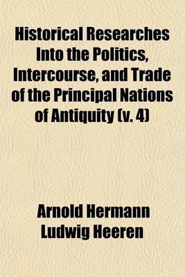 Book cover for Historical Researches Into the Politics, Intercourse, and Trade of the Principal Nations of Antiquity (Volume 4)