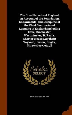 Book cover for The Great Schools of England; An Account of the Foundation, Endowments, and Discipline of the Chief Seminaries of Learning in England; Including Eton, Winchester, Westminster, St. Paul's, Charter-House Merchant Taylors', Harrow, Rugby, Shrewsbury, Etc., E
