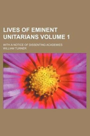 Cover of Lives of Eminent Unitarians Volume 1; With a Notice of Dissenting Academies