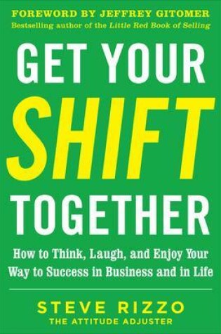 Cover of Get Your SHIFT Together: How to Think, Laugh, and Enjoy Your Way to Success in Business and in Life, with a foreword by Jeffrey Gitomer