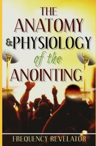 Cover of The Anatomy And Physiology Of The Anointing