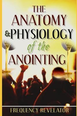 Book cover for The Anatomy And Physiology Of The Anointing