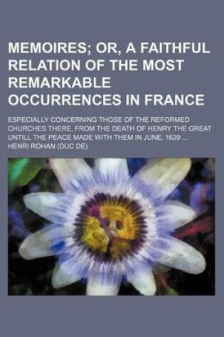 Cover of Memoires; Or, a Faithful Relation of the Most Remarkable Occurrences in France. Especially Concerning Those of the Reformed Churches There, from the Death of Henry the Great Untill the Peace Made with Them in June, 1629