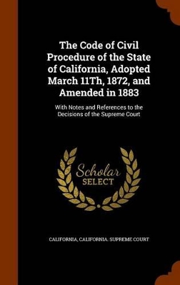 Book cover for The Code of Civil Procedure of the State of California, Adopted March 11th, 1872, and Amended in 1883