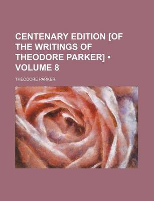 Book cover for Centenary Edition [Of the Writings of Theodore Parker] (Volume 8)